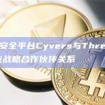 Web3安全平台Cyvers与Three Sigma的合作旨在制定保护区块链技术和增强用户信任的新标准