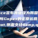 Binance宣布将继续为韩国加密货币交易所Gopax的正常运营提供”侧面支持”