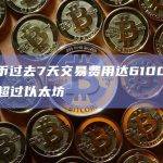 本周比特币交易费用已经超过以太坊