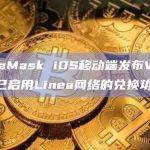 MetaMask已启用Linea网络的兑换功能还改进了带有SDK的应用程序时的性能