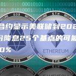 互换合约显示美联储到2024年5月份降息25个基点的可能性达到100%