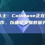 知情人士：Coinbase正在与CFTC合作，以确定交易数据共享范围
