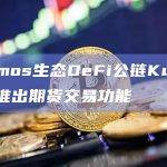 Cosmos生态DeFi公链Kujira或将推出期货交易功能