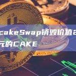 PancakeSwap销毁价值2100万美元的CAKE