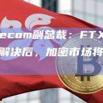 SK Telecom副总裁：FTX等法律风险得到解决后，加密市场将迎来显著增长
