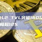 以太坊L2 TVL突破160亿美元，7日涨幅超12%