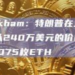 Arkham：特朗普在三周内以240万美元的价格卖出1075枚ETH