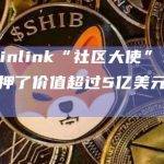 Chainlink“社区大使”：社区质押了价值超过5亿美元的LINK