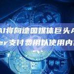 德国媒体巨头Axel Springer与OpenAI签署了一份多年期许可协议