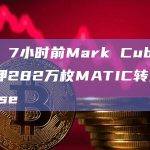 数据：7小时前Mark Cuban解除质押282万枚MATIC转入Coinbase