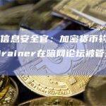 慢雾首席信息安全官：加密货币钓鱼团伙AngelDrainer在暗网论坛被管理团队封禁
