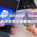 Jeremy Allaire：Solana上90%的稳定币交易量是USDC