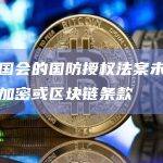 美国国会的国防授权法案未包含任何加密或区块链条款