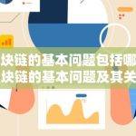 区块链的基本问题包括哪些区块链的基本问题及其关键要素