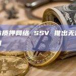 以太坊质押网络SSV成为第一个使用“分布式验证器技术”