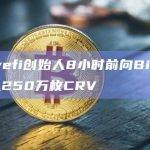 Curvefi创始人8小时前向Binance存入250万枚CRV