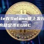 稳定币发行商Circle宣布在Solana网络上部署了欧元稳定币