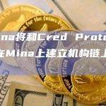 Lumina将和Cred Protocol合作在Mina上建立机构链上信贷市场