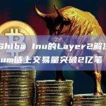 Shiba Inu的Layer2解决方案Shibarium链上交易量激增