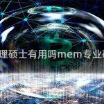 mem工程管理硕士有用吗mem专业硕士有没有用