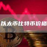 以太币ETH比特币BTC价格