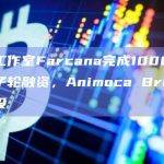链游工作室Farcana完成1000万美元种子轮融资，Animoca Brands等参投