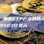 加密ETP产品的总资产规模超过503亿美元