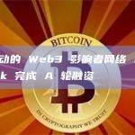 数据驱动的 Web3 影响者网络 Aki Network 完成 A 轮融资