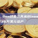 Justin Sun过去三天从Binance提取总价值735万美元资产