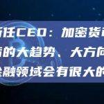 币安新任CEO：加密货币行业是以后的大趋势、大方向，对整个金融领域会有很大的作为