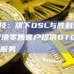 BC科技：旗下OSL与胜利证券合作为香港零售客户提供BTC和ETH交易服务