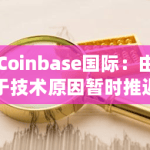 Coinbase国际：由于技术原因暂时推迟SEI-PERP市场的推出