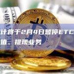 币安预计将于2月4日暂停Ethereum Classic（ETC）网络的代币充值、提现业务