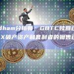 Needham分析师：GBTC赎回已放缓，FTX破产资产和套利者的抛售已基本结束