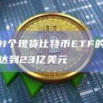 当前11个现货比特币ETF的交易量已达到23亿美元