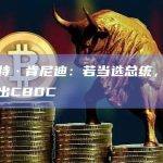 小罗伯特·肯尼迪：若当选总统，将阻止美国推出CBDC