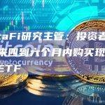 VettaFi研究主管：投资者希望在未来四到六个月内购买现货比特币ETF