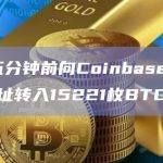 灰度五分钟前向Coinbase Prime地址转入价值5.88亿BTC