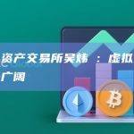 香港虚拟资产交易所吴炜樑：虚拟资产后续市场前景广阔