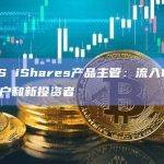 贝莱德US iShares产品主管：流入IBIT的资金来自散户和新投资者