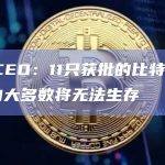 灰度CEO：11只获批的比特币ETF中的大多数将无法生存