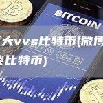 微博大vvs比特币(微博大vvs谈比特币)