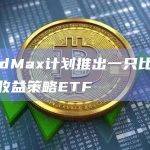 YieldMax申请计划推出一只比特币期权收益策略ETF