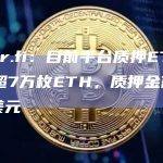 ether.fi：目前平台质押ETH数量已超7万枚ETH，质押金额超1.8亿美元