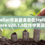 Stellar开发基金会在Stellar Core v20.1.0软件中的错误可能会影响新“Soroban”智能合约交易上的应用程序和服务