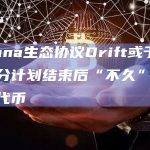 Drift代币预计将在3月份积分计划结束后“不久”推出