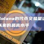 Solana的代币的单日交易量已超过400亿美元