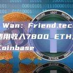 Tom Wan：Friend.tech已将一半费用收入7800 ETH发送到了Coinbase