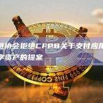 区块链协会拒绝CFPB关于支付应用程序和数字资产的提案