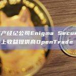 数字资产经纪公司Enigma Securities整合链上收益提供商OpenTrade